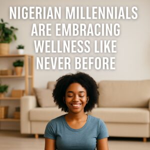 Nigerian Millennials Are Embracing Wellness