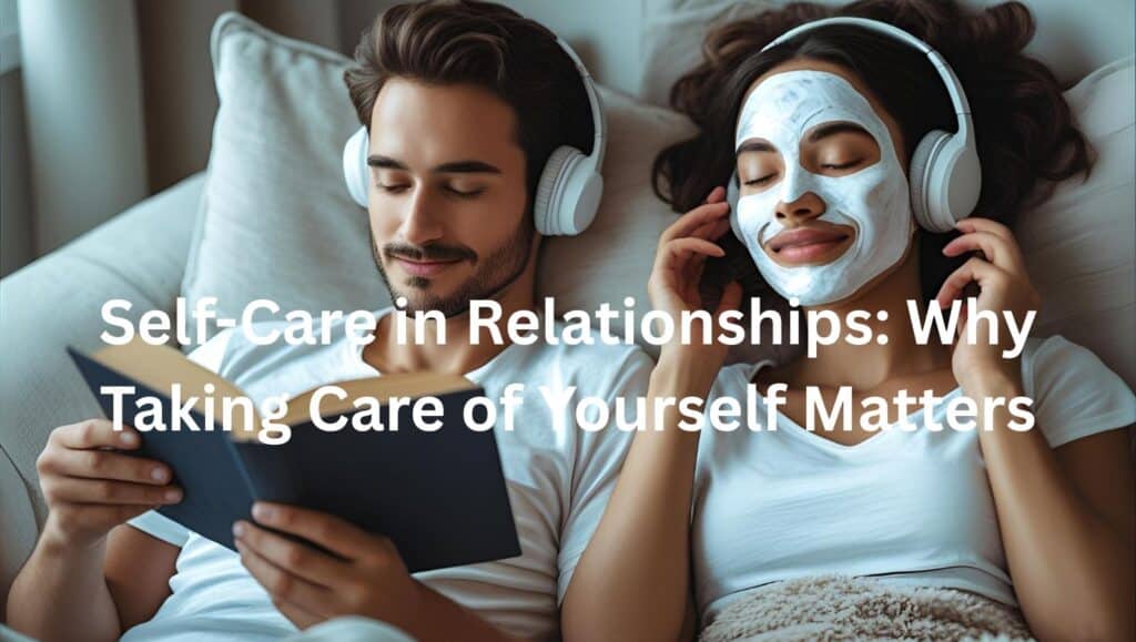 Self-Care in Relationships: Why Taking Care of Yourself Matters