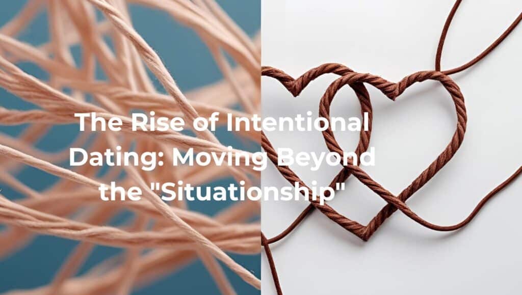 The Rise of Intentional Dating: Moving Beyond the "Situationship"